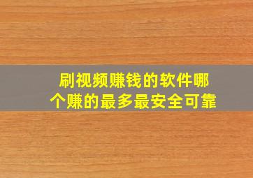 刷视频赚钱的软件哪个赚的最多最安全可靠