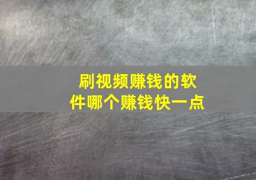 刷视频赚钱的软件哪个赚钱快一点