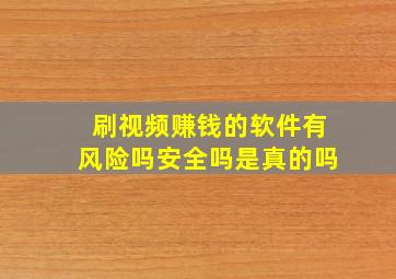 刷视频赚钱的软件有风险吗安全吗是真的吗