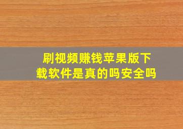 刷视频赚钱苹果版下载软件是真的吗安全吗