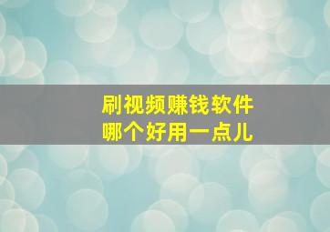 刷视频赚钱软件哪个好用一点儿