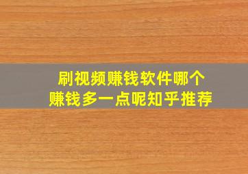 刷视频赚钱软件哪个赚钱多一点呢知乎推荐