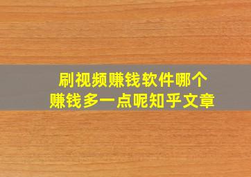 刷视频赚钱软件哪个赚钱多一点呢知乎文章