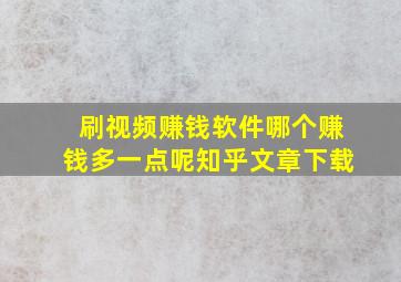 刷视频赚钱软件哪个赚钱多一点呢知乎文章下载