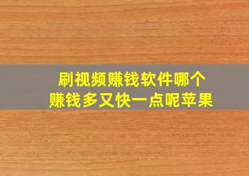 刷视频赚钱软件哪个赚钱多又快一点呢苹果