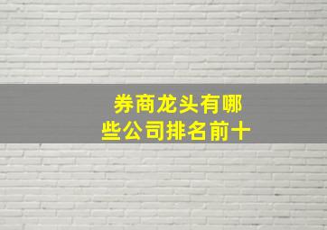 券商龙头有哪些公司排名前十