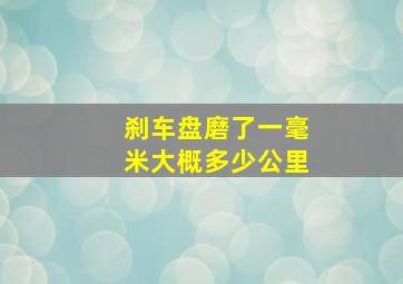 刹车盘磨了一毫米大概多少公里