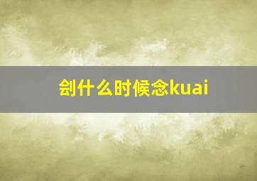 刽什么时候念kuai