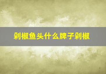 剁椒鱼头什么牌子剁椒