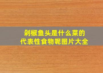 剁椒鱼头是什么菜的代表性食物呢图片大全