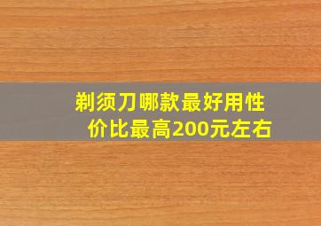 剃须刀哪款最好用性价比最高200元左右