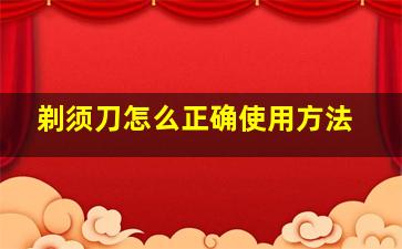 剃须刀怎么正确使用方法