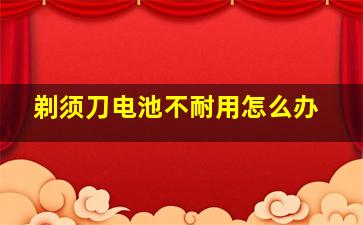 剃须刀电池不耐用怎么办