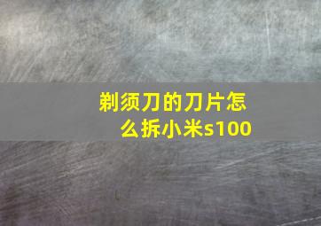 剃须刀的刀片怎么拆小米s100