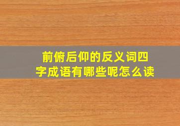 前俯后仰的反义词四字成语有哪些呢怎么读