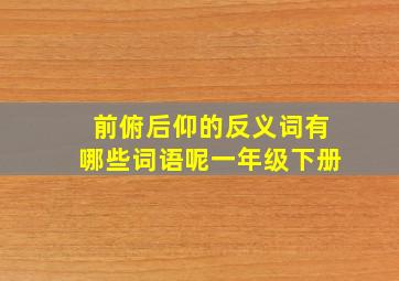 前俯后仰的反义词有哪些词语呢一年级下册