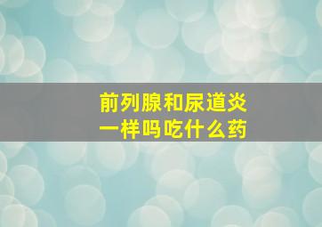 前列腺和尿道炎一样吗吃什么药