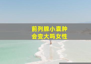 前列腺小囊肿会变大吗女性