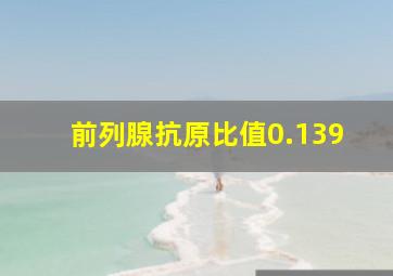 前列腺抗原比值0.139