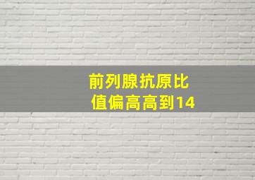 前列腺抗原比值偏高高到14