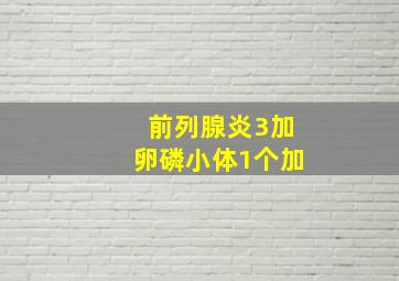 前列腺炎3加卵磷小体1个加