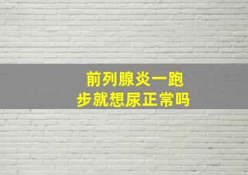 前列腺炎一跑步就想尿正常吗