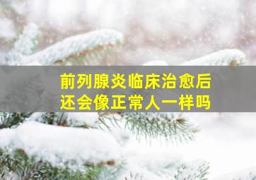 前列腺炎临床治愈后还会像正常人一样吗