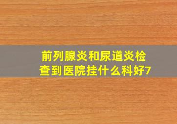 前列腺炎和尿道炎检查到医院挂什么科好7