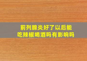 前列腺炎好了以后能吃辣椒喝酒吗有影响吗