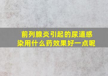 前列腺炎引起的尿道感染用什么药效果好一点呢