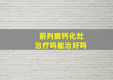 前列腺钙化灶治疗吗能治好吗