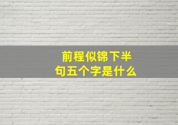 前程似锦下半句五个字是什么