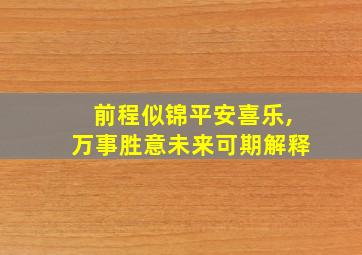 前程似锦平安喜乐,万事胜意未来可期解释