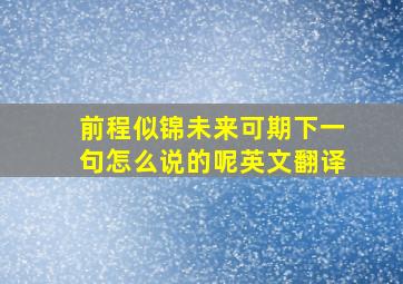 前程似锦未来可期下一句怎么说的呢英文翻译