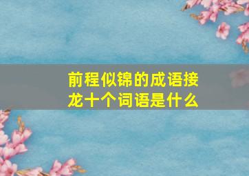 前程似锦的成语接龙十个词语是什么