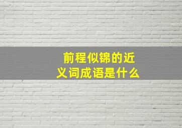 前程似锦的近义词成语是什么