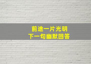 前途一片光明下一句幽默回答