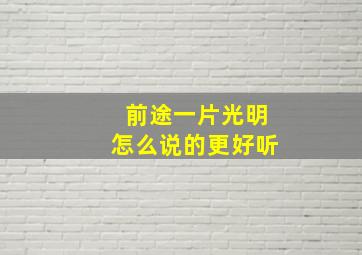 前途一片光明怎么说的更好听