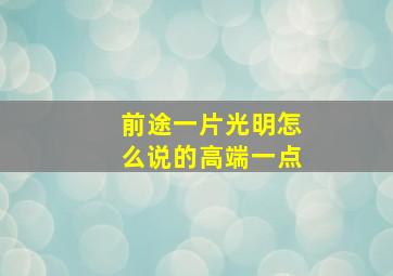 前途一片光明怎么说的高端一点