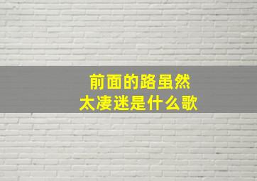 前面的路虽然太凄迷是什么歌