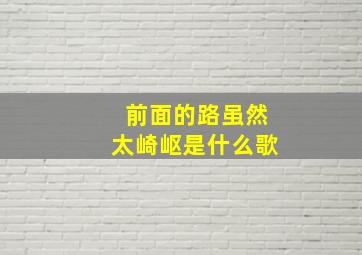 前面的路虽然太崎岖是什么歌