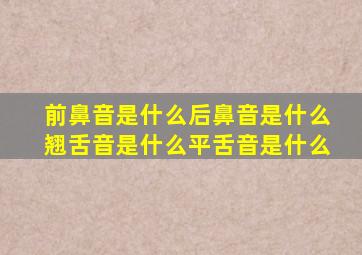 前鼻音是什么后鼻音是什么翘舌音是什么平舌音是什么