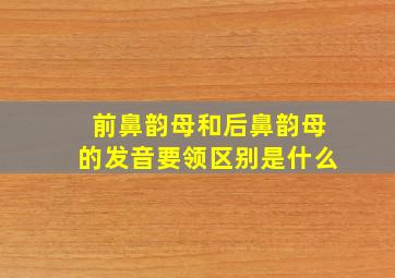 前鼻韵母和后鼻韵母的发音要领区别是什么