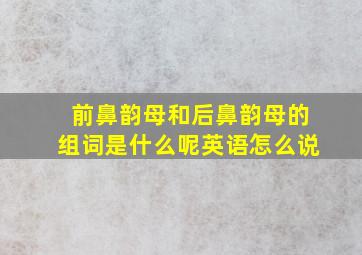 前鼻韵母和后鼻韵母的组词是什么呢英语怎么说