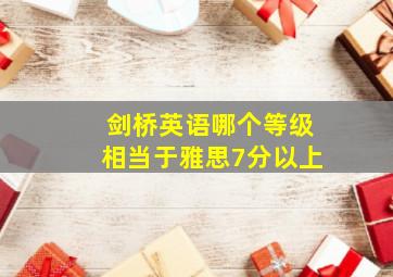 剑桥英语哪个等级相当于雅思7分以上