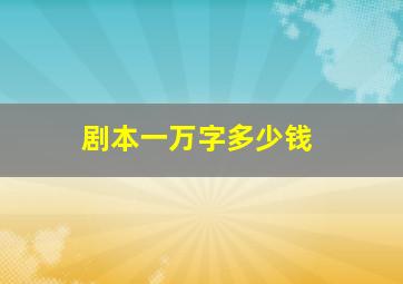 剧本一万字多少钱