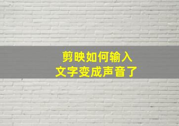 剪映如何输入文字变成声音了