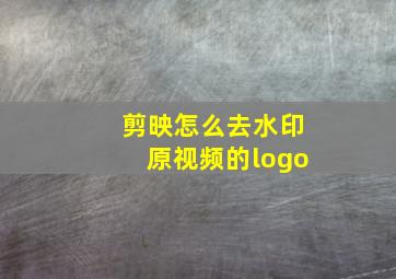 剪映怎么去水印原视频的logo