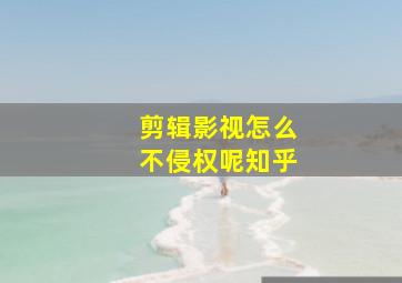 剪辑影视怎么不侵权呢知乎