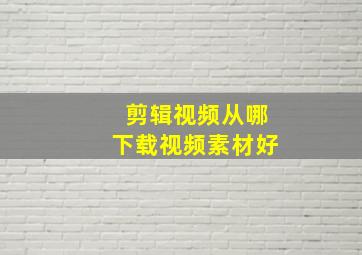 剪辑视频从哪下载视频素材好